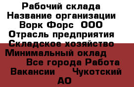 Рабочий склада › Название организации ­ Ворк Форс, ООО › Отрасль предприятия ­ Складское хозяйство › Минимальный оклад ­ 60 000 - Все города Работа » Вакансии   . Чукотский АО